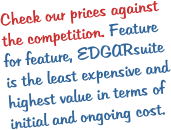 Check our prices against the competition. Feature for feature, EDGARsuite is the least expensive and highest value in terms of initial and ongoing cost.